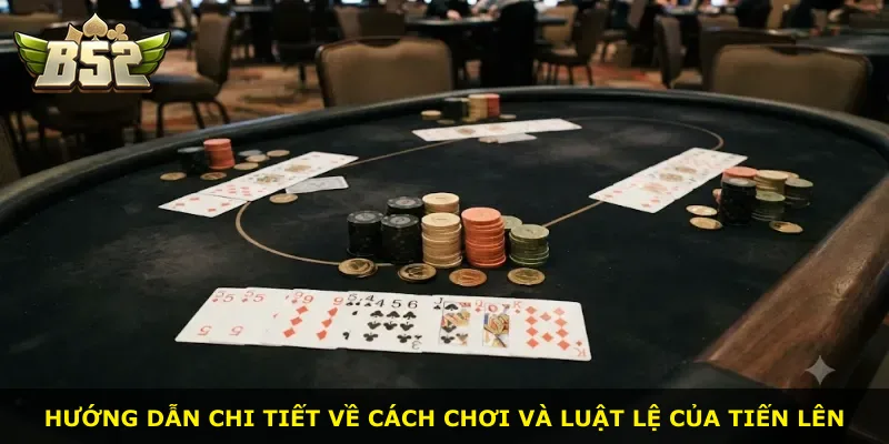 Hướng dẫn chi tiết về cách chơi và luật lệ của Tiến Lên