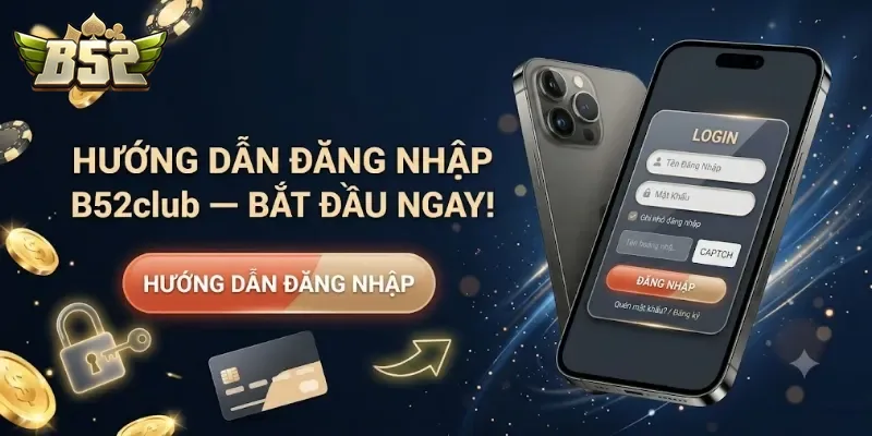 Hướng Dẫn Đăng Nhập B52club Nhanh Chóng Và An Toàn Cho Người Mới