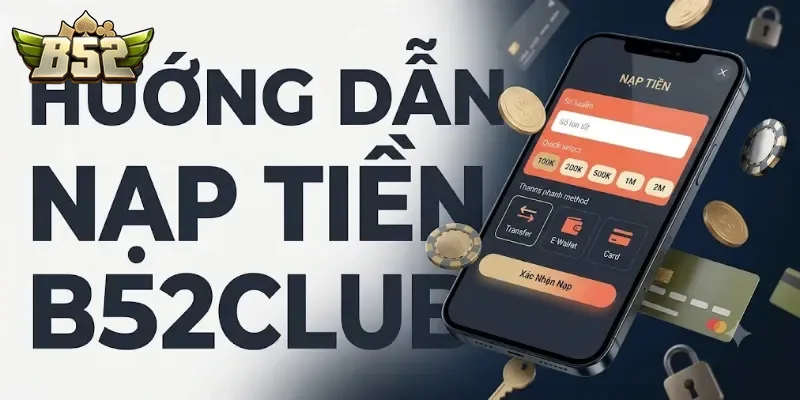 Hướng Dẫn Nạp Tiền B52Club Chi Tiết, Nhanh Chóng Cho Người Mới