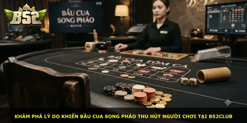 Khám phá lý do khiến Bầu Cua Song Pháo thu hút người chơi tại B52Club