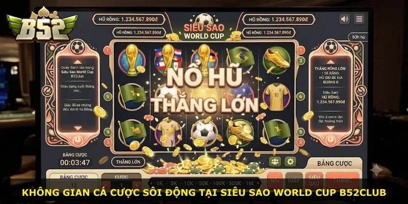 Không gian cá cược sôi động tại Siêu Sao World Cup B52Club