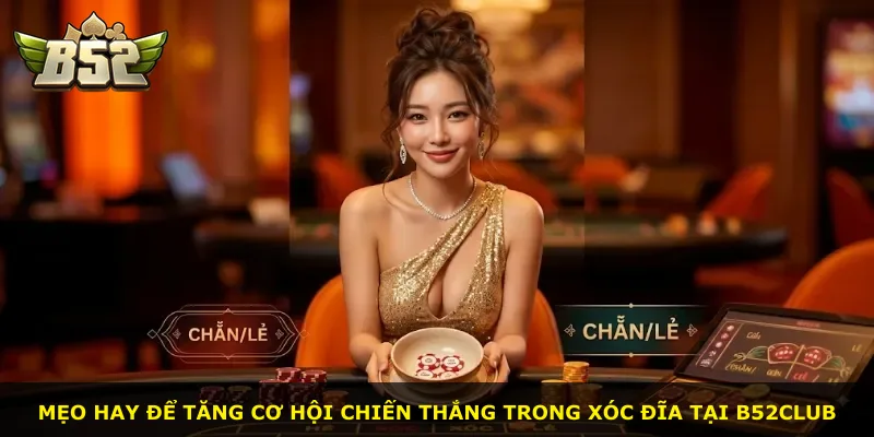 Mẹo hay để tăng cơ hội chiến thắng trong xóc đĩa tại B52Club
