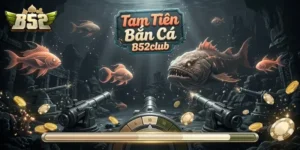 Tam Tiên Bắn Cá B52Club Trải Nghiệm Săn Thưởng Hấp Dẫn Không Nên Bỏ Lỡ