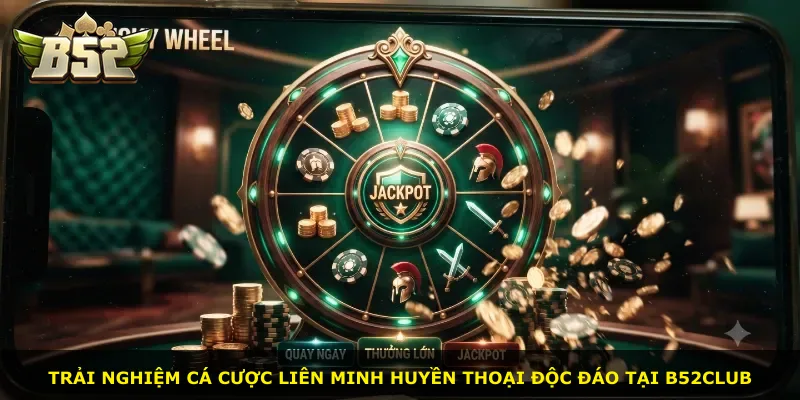 Trải nghiệm cá cược Liên Minh Huyền Thoại độc đáo tại B52club