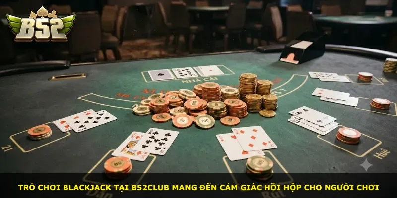 Trò chơi Blackjack tại B52Club mang đến cảm giác hồi hộp cho người chơi